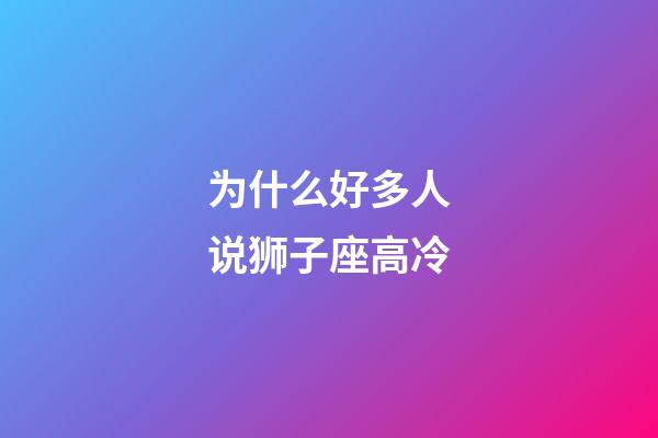 为什么好多人说狮子座高冷-第1张-星座运势-玄机派
