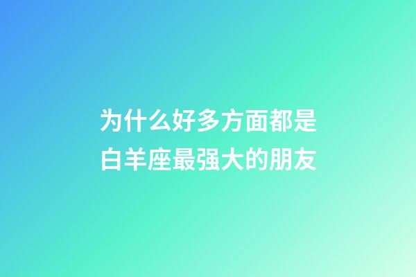 为什么好多方面都是白羊座最强大的朋友-第1张-星座运势-玄机派