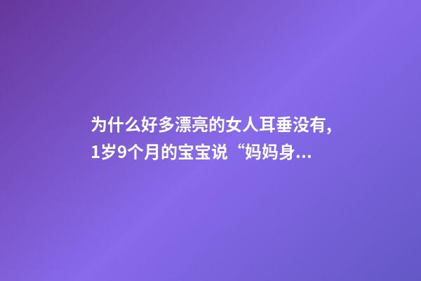 为什么好多漂亮的女人耳垂没有,1岁9个月的宝宝说“妈妈身上没有漂亮的”-第1张-观点-玄机派