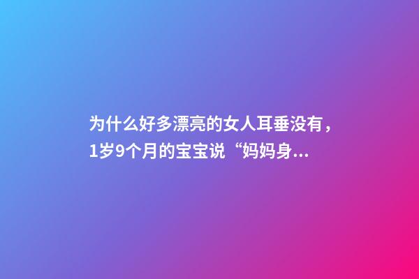 为什么好多漂亮的女人耳垂没有，1岁9个月的宝宝说“妈妈身上没有漂亮的”-第1张-观点-玄机派