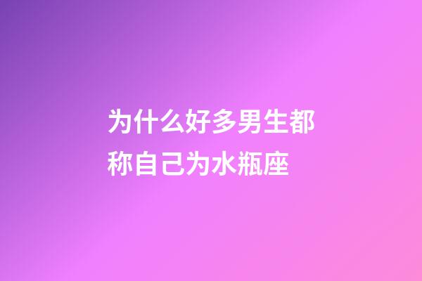 为什么好多男生都称自己为水瓶座-第1张-星座运势-玄机派