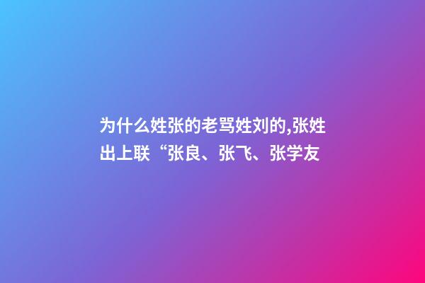 为什么姓张的老骂姓刘的,张姓出上联“张良、张飞、张学友-第1张-观点-玄机派