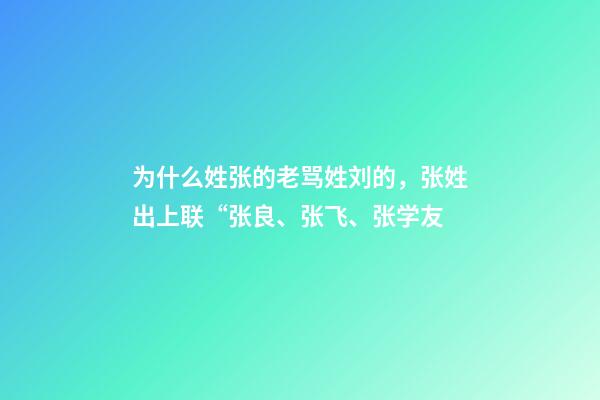 为什么姓张的老骂姓刘的，张姓出上联“张良、张飞、张学友-第1张-观点-玄机派