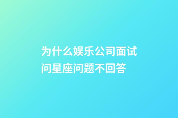 为什么娱乐公司面试问星座问题不回答-第1张-星座运势-玄机派