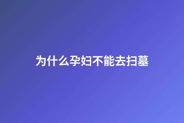 为什么孕妇不能去扫墓