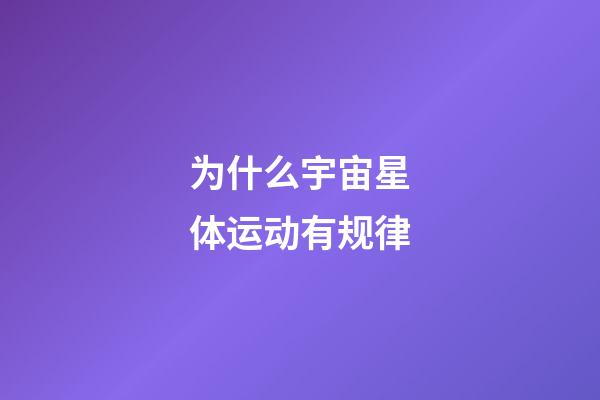为什么宇宙星体运动有规律-第1张-星座运势-玄机派