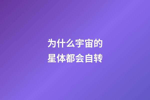 为什么宇宙的星体都会自转-第1张-星座运势-玄机派