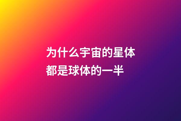 为什么宇宙的星体都是球体的一半-第1张-星座运势-玄机派