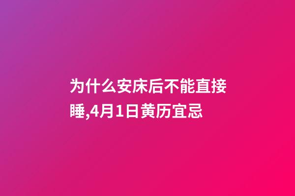 为什么安床后不能直接睡,4月1日(闰二月十一)黄历宜忌-第1张-观点-玄机派