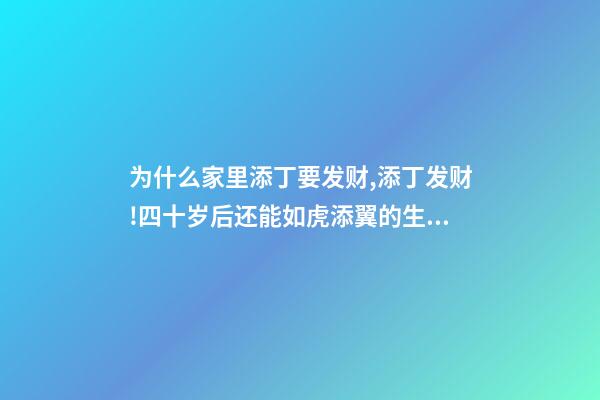 为什么家里添丁要发财,添丁发财!四十岁后还能如虎添翼的生肖-第1张-观点-玄机派