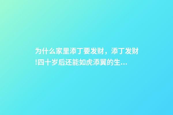 为什么家里添丁要发财，添丁发财!四十岁后还能如虎添翼的生肖-第1张-观点-玄机派