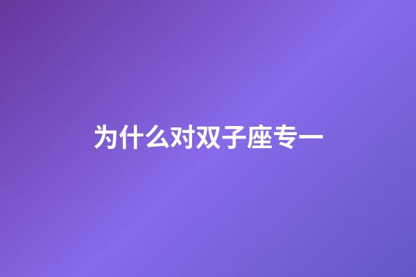 为什么对双子座专一-第1张-星座运势-玄机派