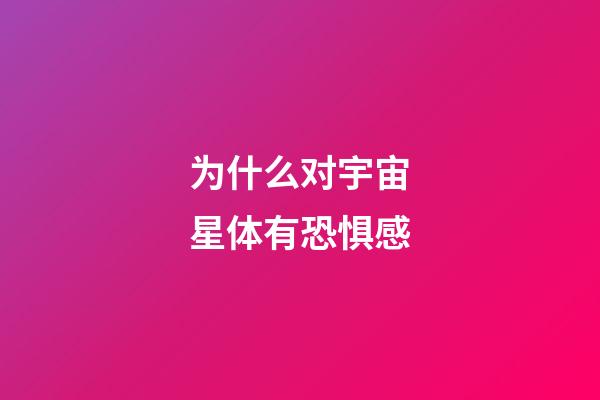 为什么对宇宙星体有恐惧感-第1张-星座运势-玄机派