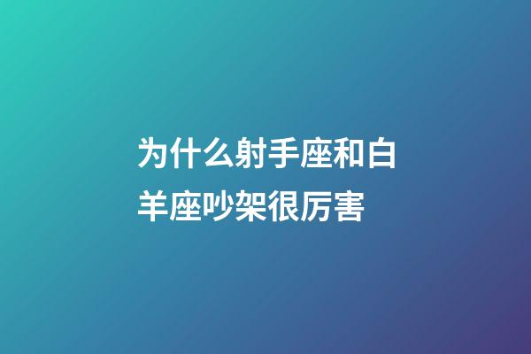 为什么射手座和白羊座吵架很厉害-第1张-星座运势-玄机派