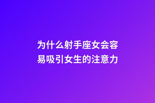 为什么射手座女会容易吸引女生的注意力-第1张-星座运势-玄机派