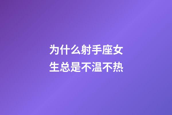 为什么射手座女生总是不温不热-第1张-星座运势-玄机派