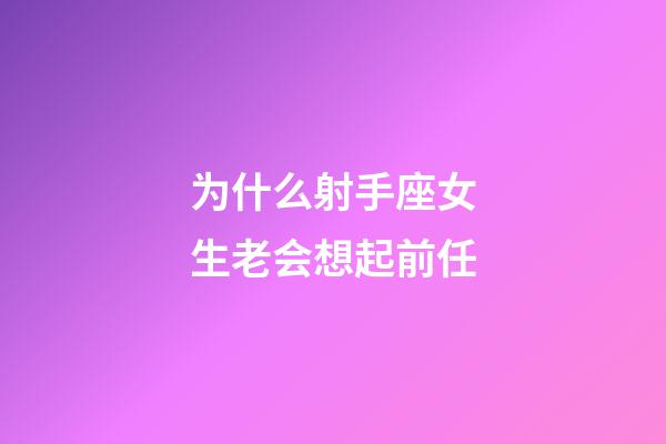 为什么射手座女生老会想起前任-第1张-星座运势-玄机派