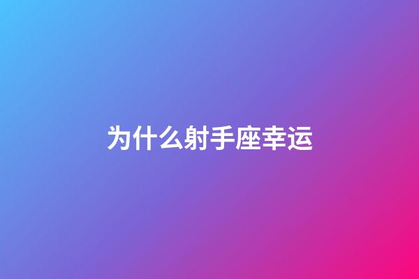 为什么射手座幸运-第1张-星座运势-玄机派