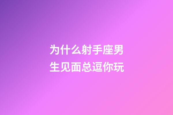 为什么射手座男生见面总逗你玩-第1张-星座运势-玄机派