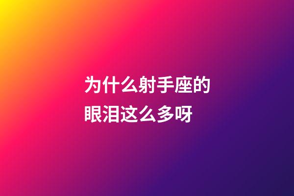 为什么射手座的眼泪这么多呀-第1张-星座运势-玄机派