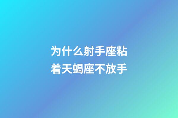 为什么射手座粘着天蝎座不放手-第1张-星座运势-玄机派