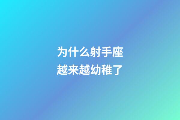 为什么射手座越来越幼稚了-第1张-星座运势-玄机派