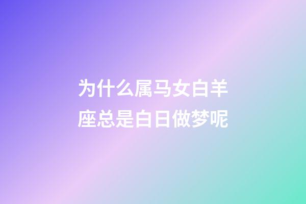 为什么属马女白羊座总是白日做梦呢-第1张-星座运势-玄机派