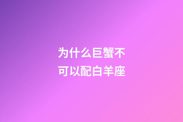 为什么巨蟹不可以配白羊座-第1张-星座运势-玄机派