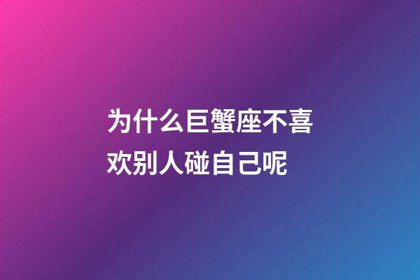 为什么巨蟹座不喜欢别人碰自己呢-第1张-星座运势-玄机派