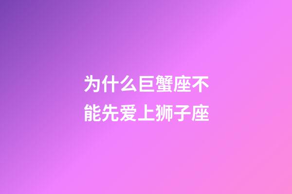 为什么巨蟹座不能先爱上狮子座-第1张-星座运势-玄机派