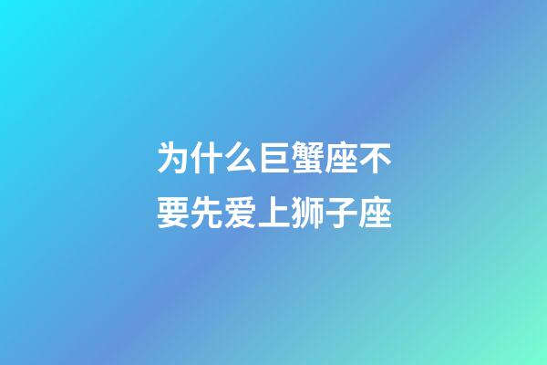 为什么巨蟹座不要先爱上狮子座-第1张-星座运势-玄机派