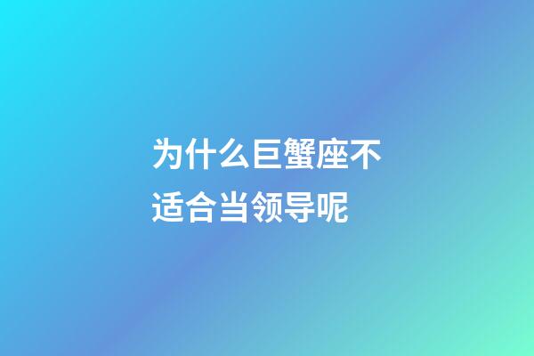 为什么巨蟹座不适合当领导呢-第1张-星座运势-玄机派