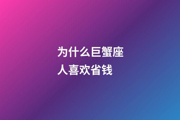 为什么巨蟹座人喜欢省钱-第1张-星座运势-玄机派