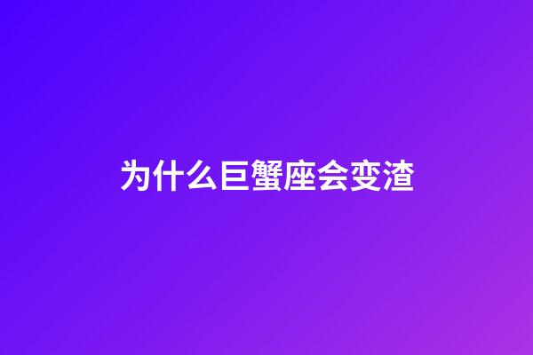 为什么巨蟹座会变渣-第1张-星座运势-玄机派