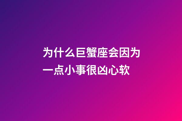 为什么巨蟹座会因为一点小事很凶心软-第1张-星座运势-玄机派