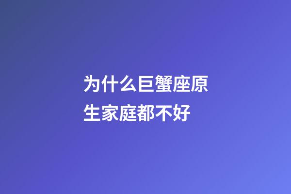 为什么巨蟹座原生家庭都不好-第1张-星座运势-玄机派