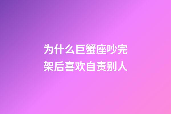 为什么巨蟹座吵完架后喜欢自责别人-第1张-星座运势-玄机派