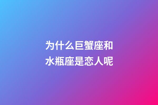 为什么巨蟹座和水瓶座是恋人呢-第1张-星座运势-玄机派