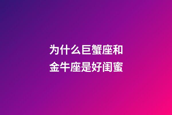 为什么巨蟹座和金牛座是好闺蜜-第1张-星座运势-玄机派
