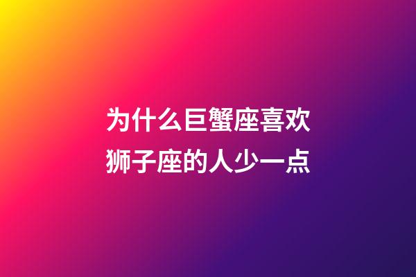 为什么巨蟹座喜欢狮子座的人少一点-第1张-星座运势-玄机派