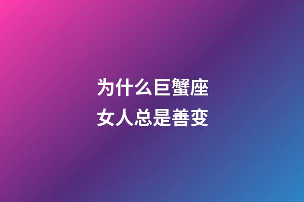 为什么巨蟹座女人总是善变-第1张-星座运势-玄机派