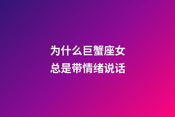 为什么巨蟹座女总是带情绪说话-第1张-星座运势-玄机派