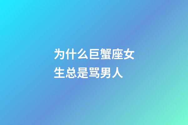 为什么巨蟹座女生总是骂男人-第1张-星座运势-玄机派