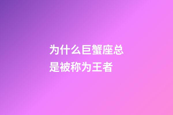 为什么巨蟹座总是被称为王者-第1张-星座运势-玄机派