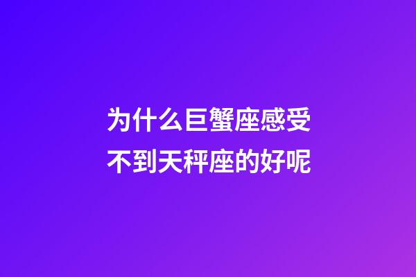 为什么巨蟹座感受不到天秤座的好呢-第1张-星座运势-玄机派