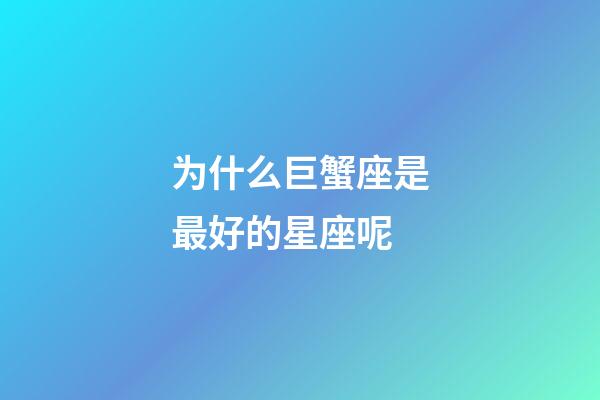 为什么巨蟹座是最好的星座呢-第1张-星座运势-玄机派