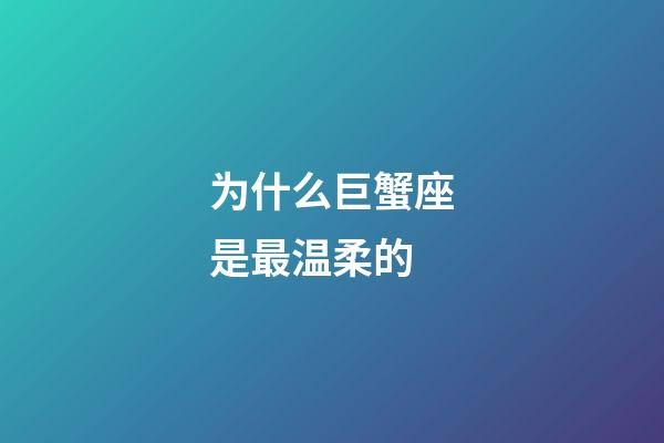 为什么巨蟹座是最温柔的-第1张-星座运势-玄机派