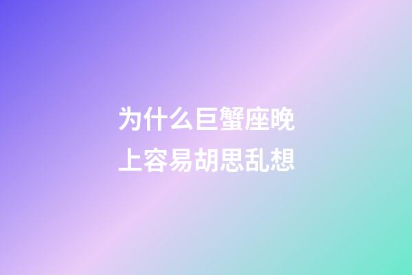 为什么巨蟹座晚上容易胡思乱想-第1张-星座运势-玄机派