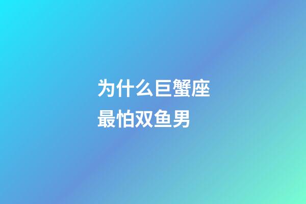为什么巨蟹座最怕双鱼男-第1张-星座运势-玄机派