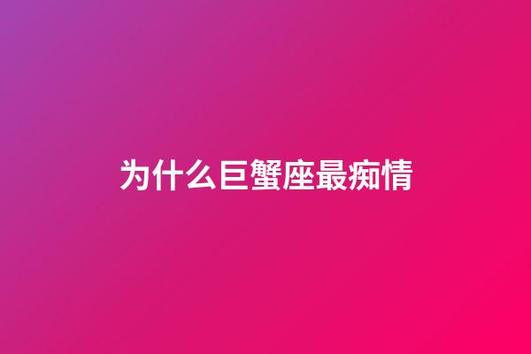 为什么巨蟹座最痴情-第1张-星座运势-玄机派